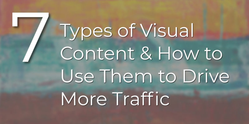 7 Types of Visual Content & How to Use Them to Drive More Traffic